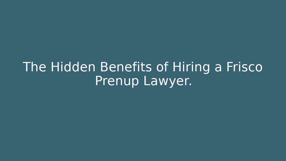 The Hidden Benefits of Hiring a Frisco Prenup Lawyer.