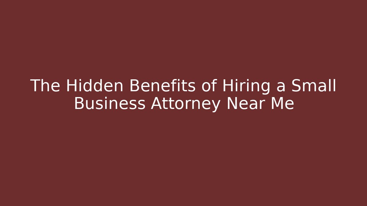 The Hidden Benefits of Hiring a Small Business Attorney Near Me