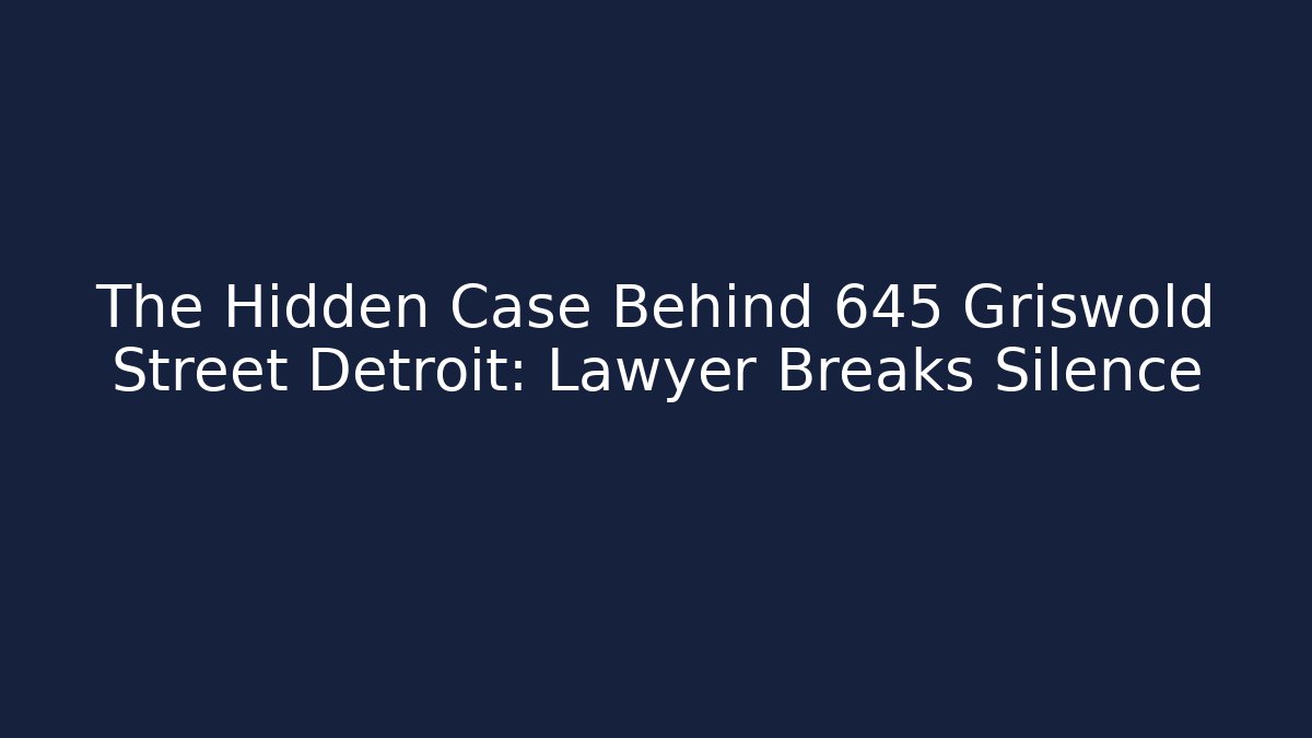 The Hidden Case Behind 645 Griswold Street Detroit: Lawyer Breaks Silence