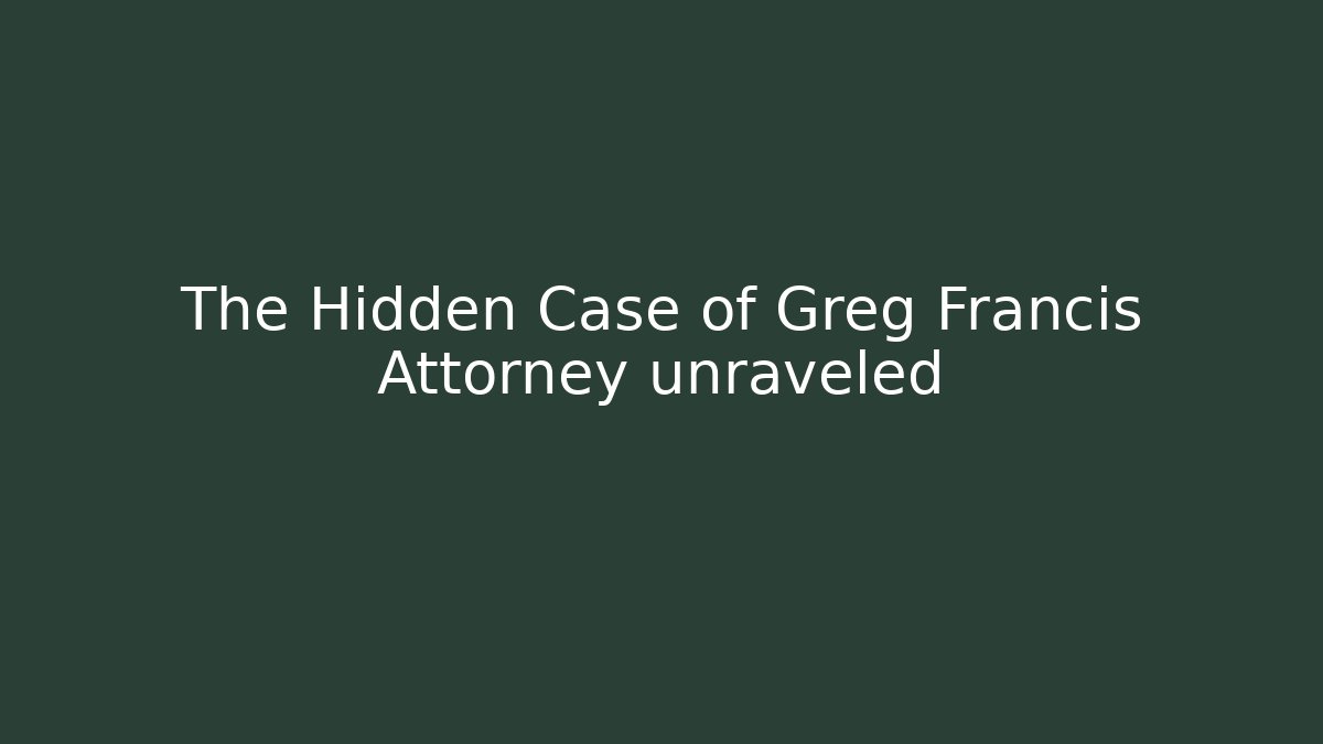 The Hidden Case of Greg Francis Attorney unraveled