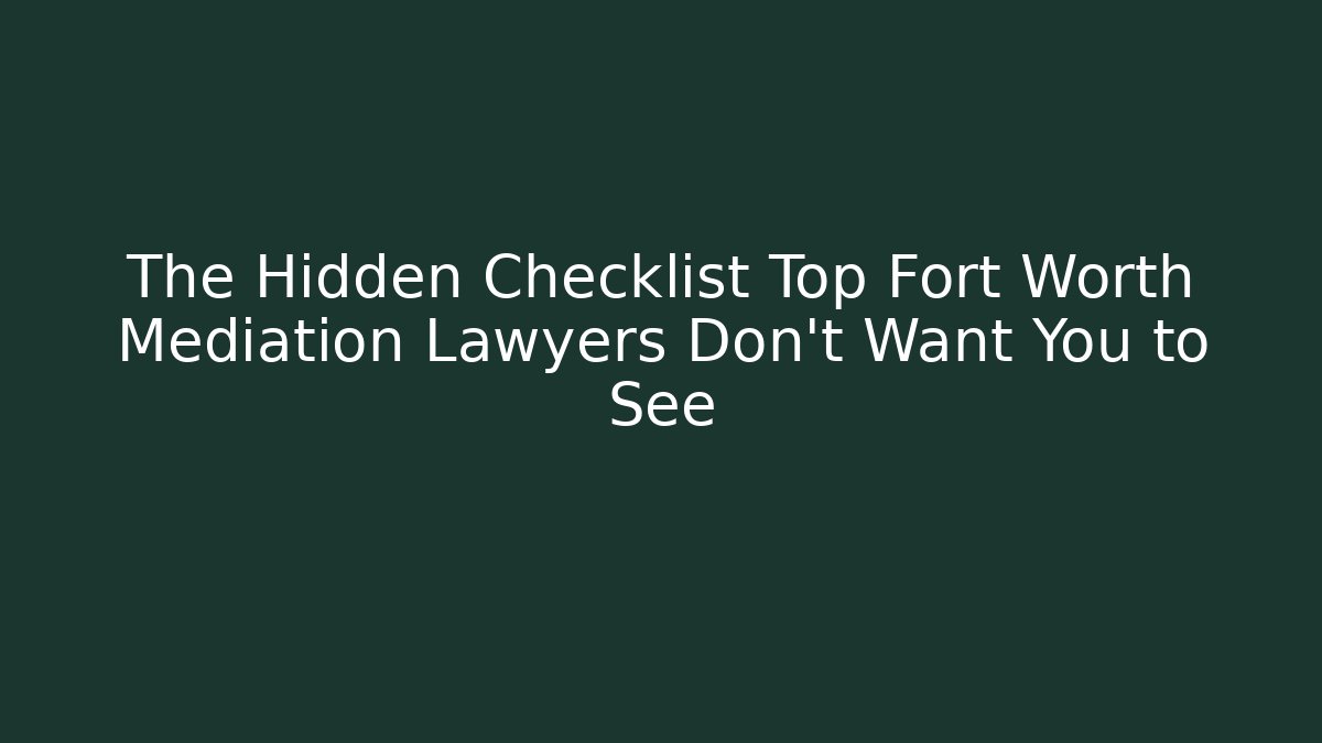 The Hidden Checklist Top Fort Worth Mediation Lawyers Don't Want You to See