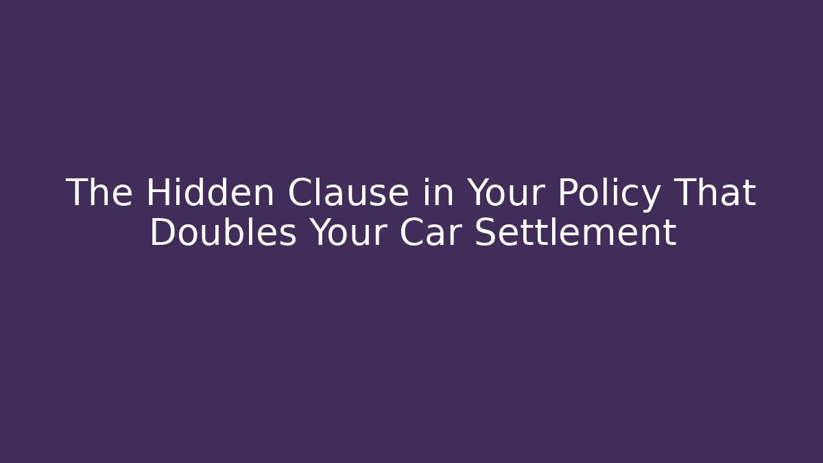 The Hidden Clause in Your Policy That Doubles Your Car Settlement - WealthxGroup