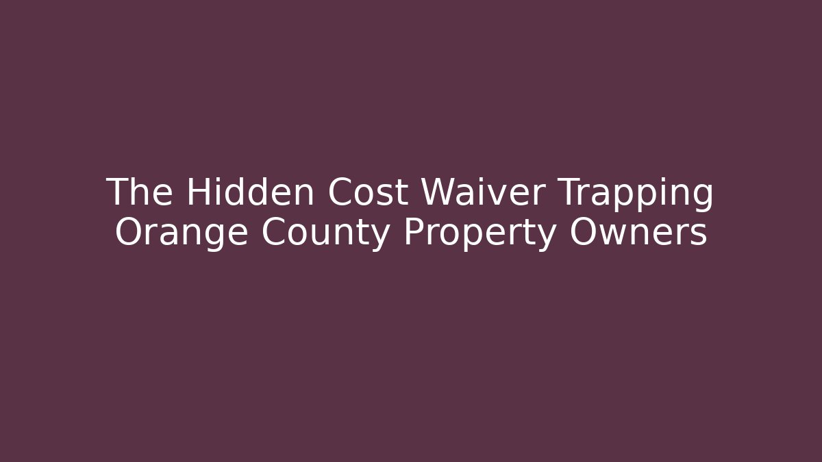 The Hidden Cost Waiver Trapping Orange County Property Owners