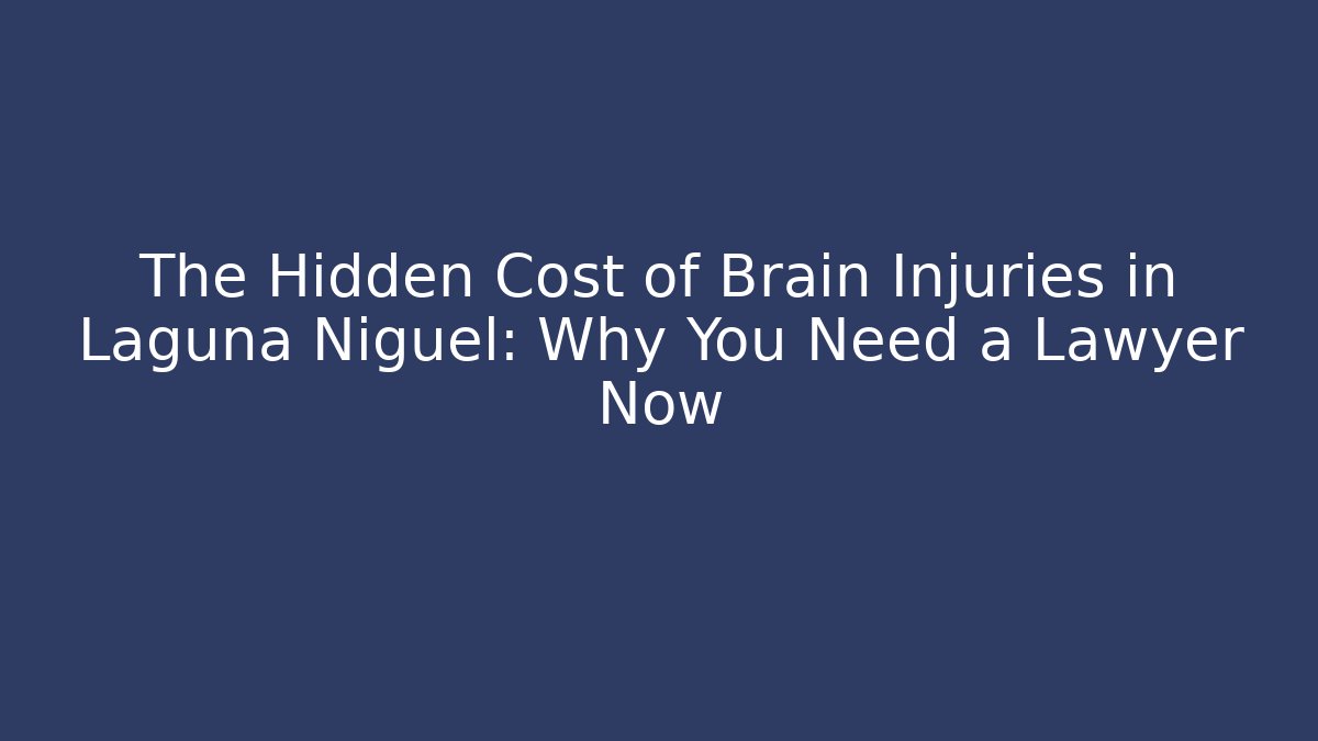 The Hidden Cost of Brain Injuries in Laguna Niguel: Why You Need a Lawyer Now