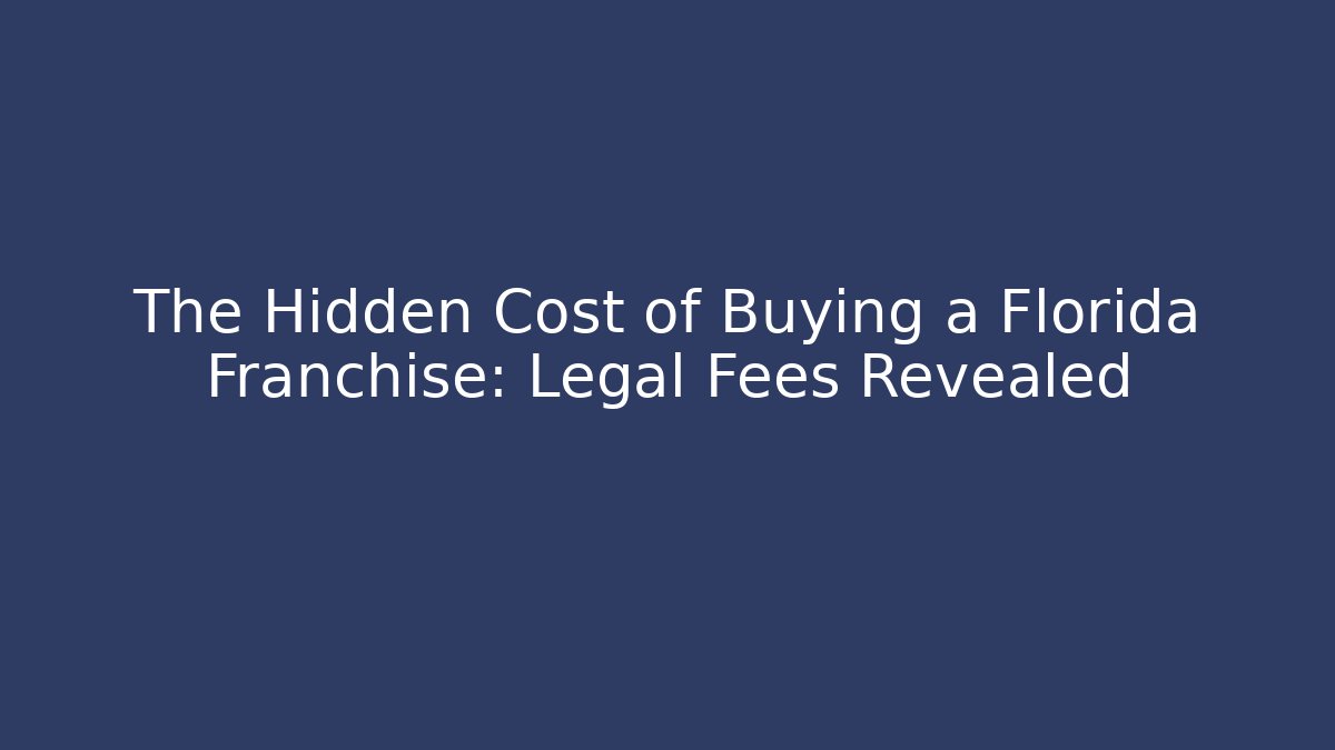 The Hidden Cost of Buying a Florida Franchise: Legal Fees Revealed