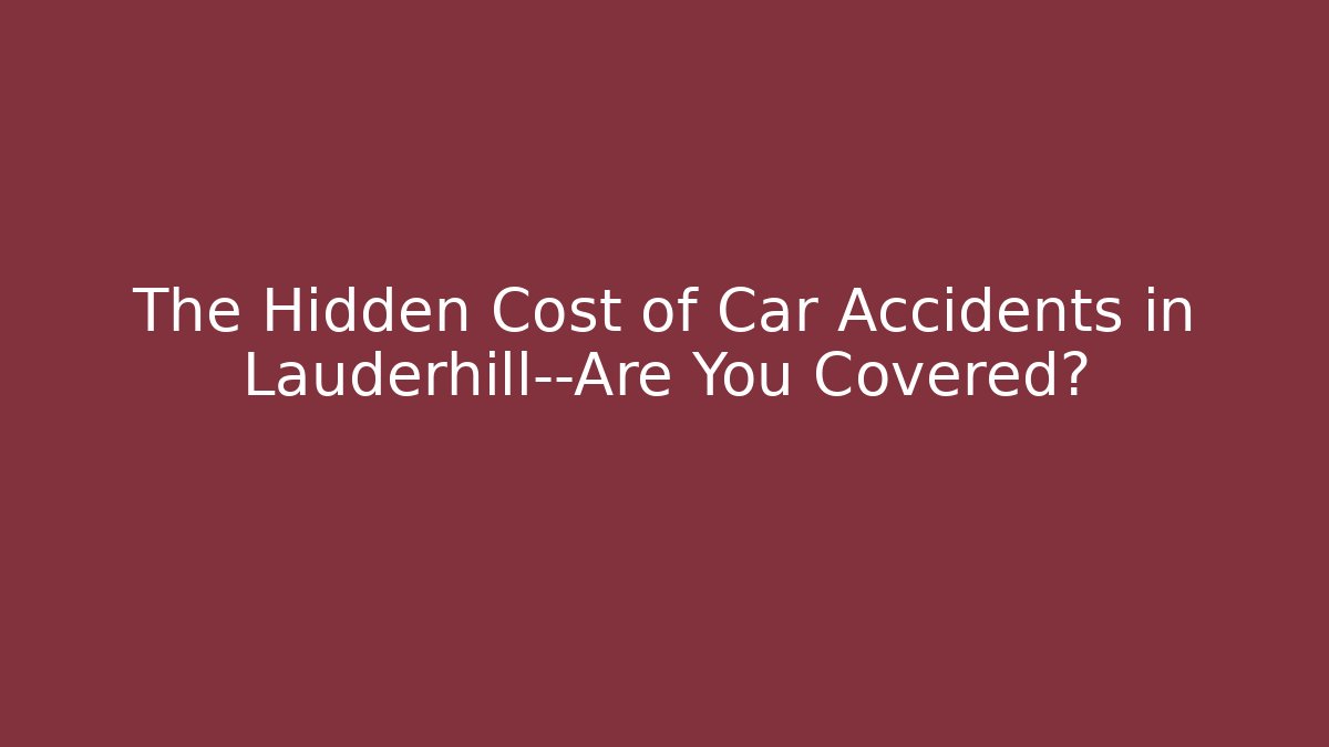 The Hidden Cost of Car Accidents in Lauderhill—Are You Covered?
