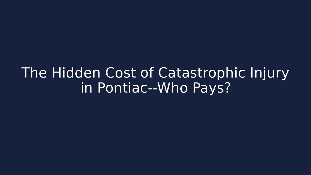 The Hidden Cost of Catastrophic Injury in Pontiac—Who Pays?