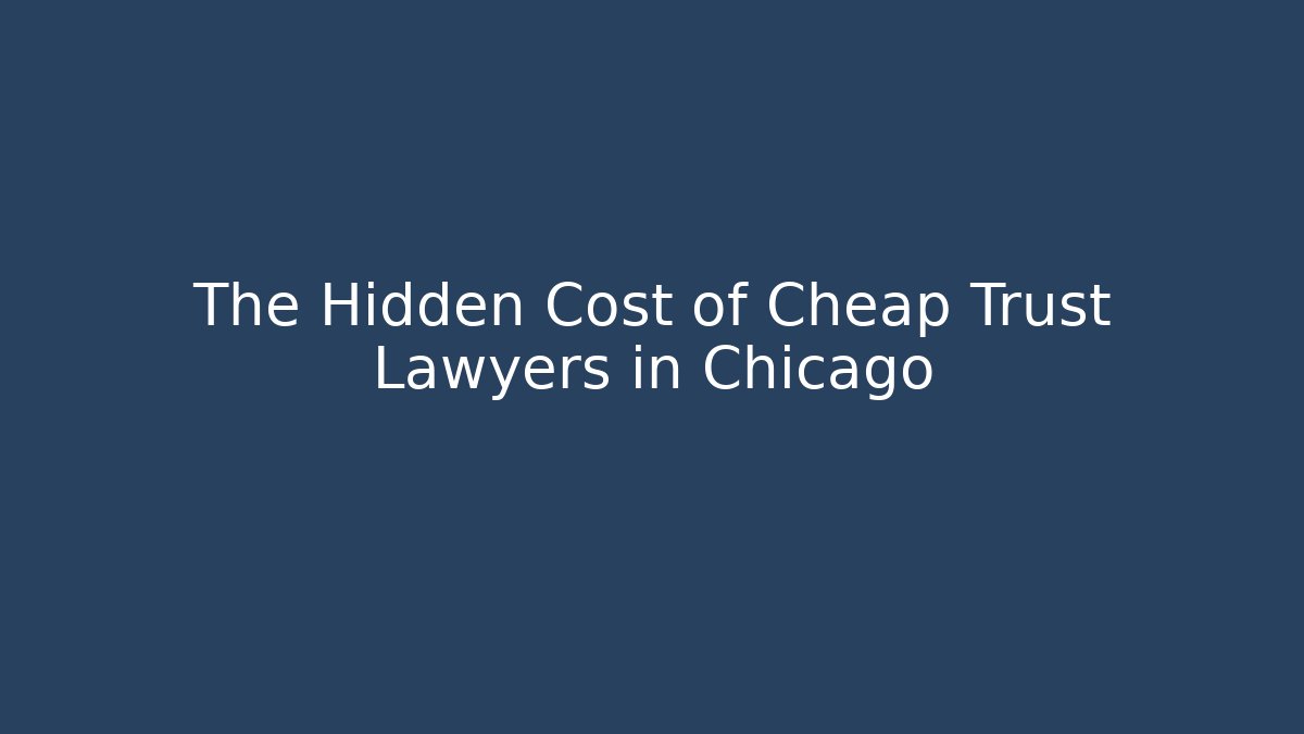 The Hidden Cost of Cheap Trust Lawyers in Chicago