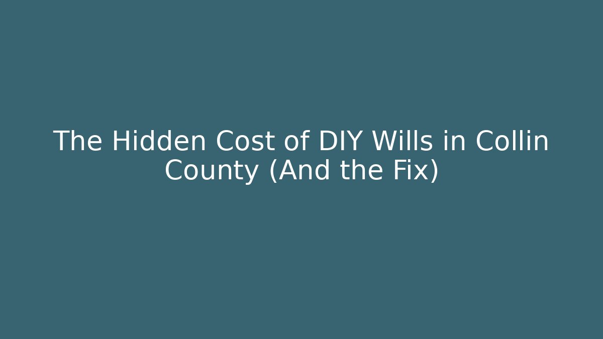 The Hidden Cost of DIY Wills in Collin County (And the Fix)