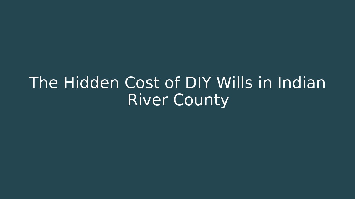 The Hidden Cost of DIY Wills in Indian River County
