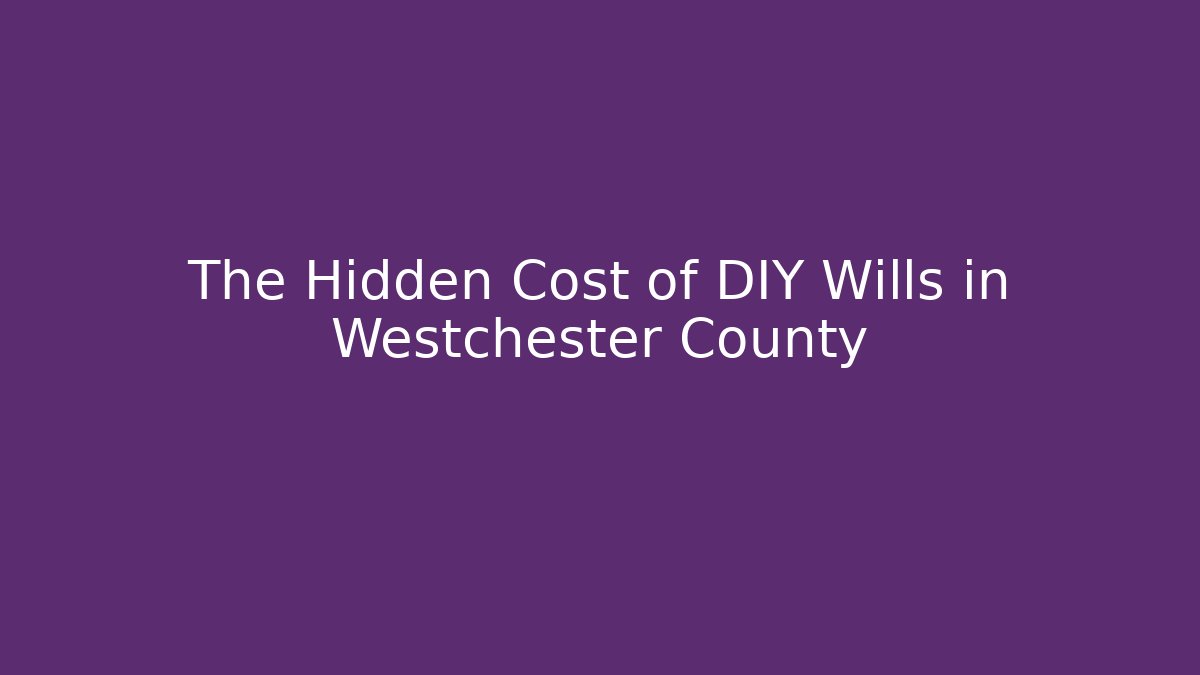 The Hidden Cost of DIY Wills in Westchester County - WealthxGroup