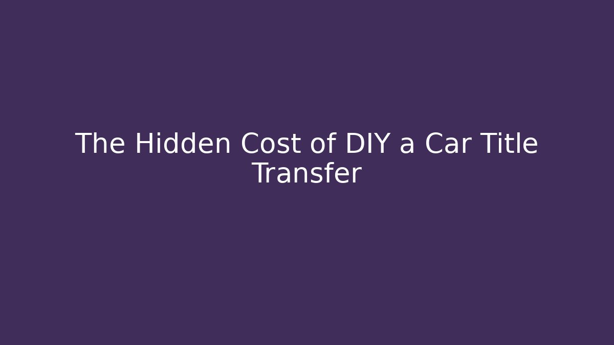 The Hidden Cost of DIY a Car Title Transfer