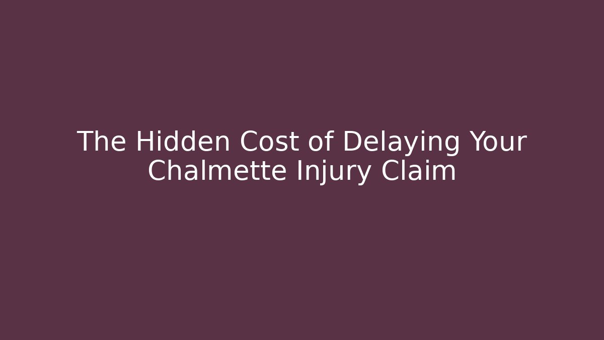 The Hidden Cost of Delaying Your Chalmette Injury Claim