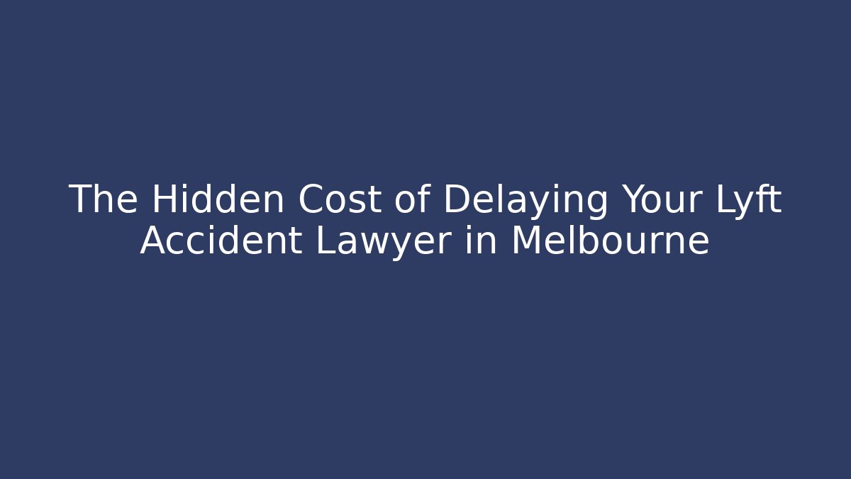 The Hidden Cost of Delaying Your Lyft Accident Lawyer in Melbourne