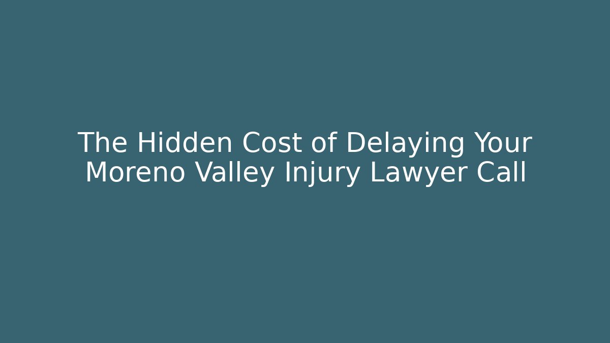 The Hidden Cost of Delaying Your Moreno Valley Injury Lawyer Call