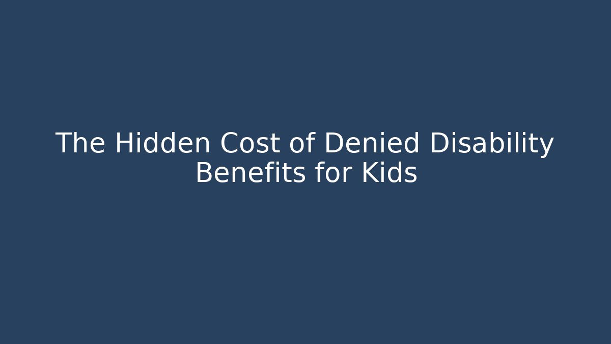 The Hidden Cost of Denied Disability Benefits for Kids