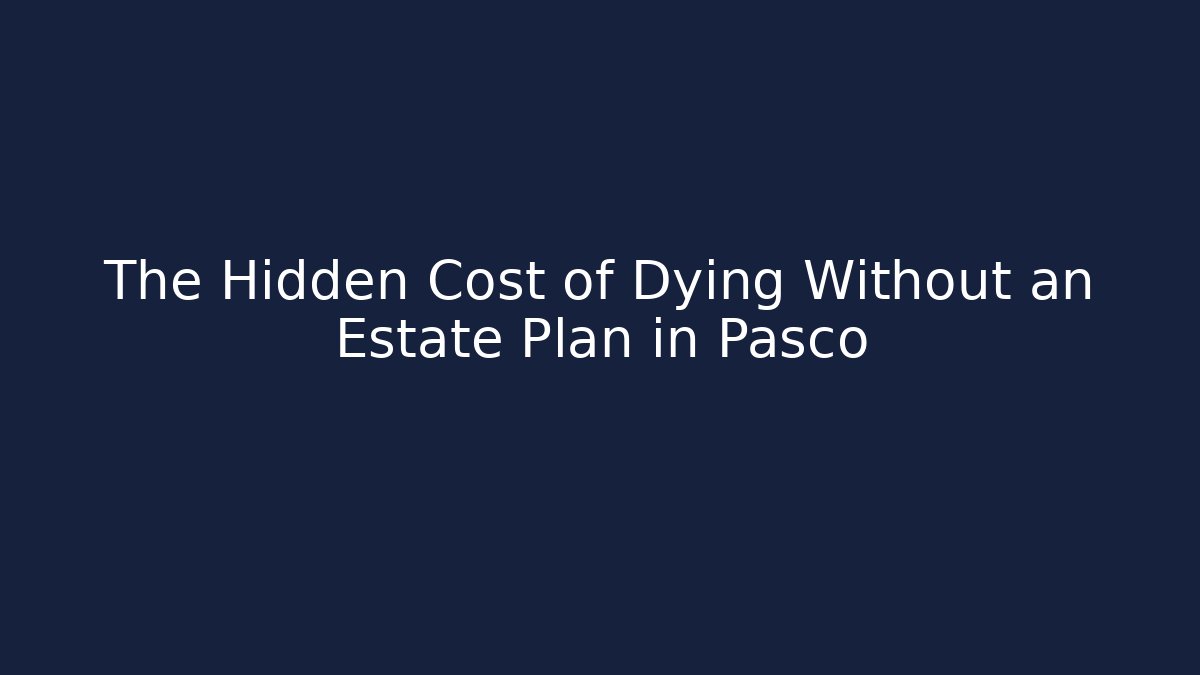 The Hidden Cost of Dying Without an Estate Plan in Pasco