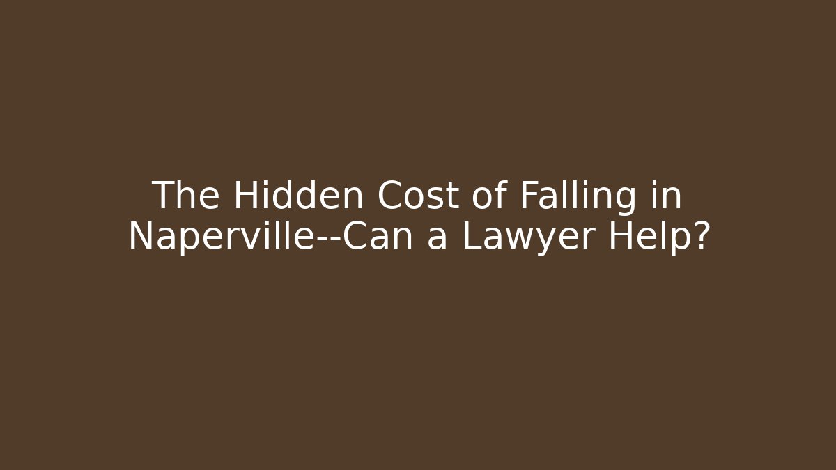 The Hidden Cost of Falling in Naperville—Can a Lawyer Help?