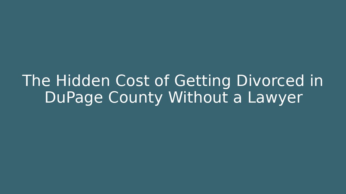 The Hidden Cost of Getting Divorced in DuPage County Without a Lawyer