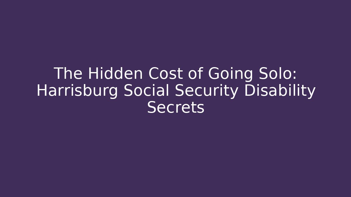 The Hidden Cost of Going Solo: Harrisburg Social Security Disability Secrets