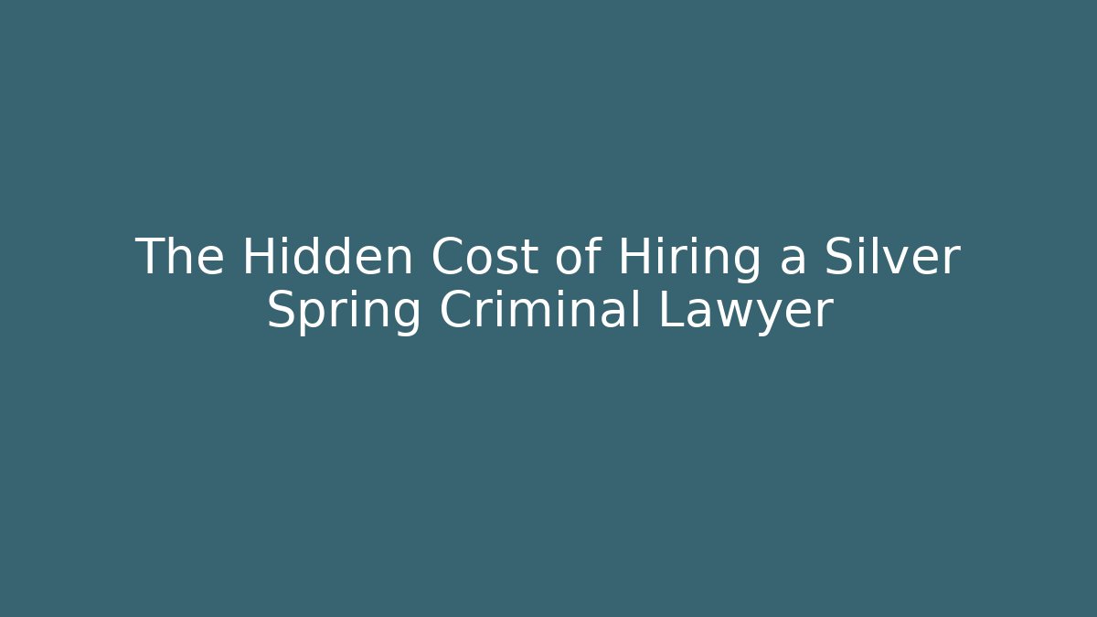 The Hidden Cost of Hiring a Silver Spring Criminal Lawyer
