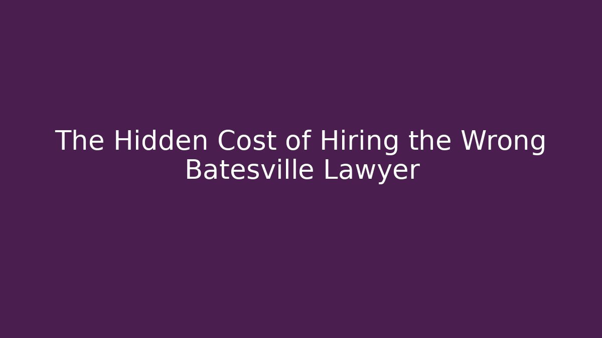 The Hidden Cost of Hiring the Wrong Batesville Lawyer