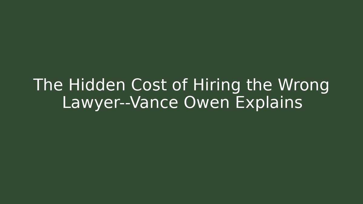 The Hidden Cost of Hiring the Wrong Lawyer—Vance Owen Explains