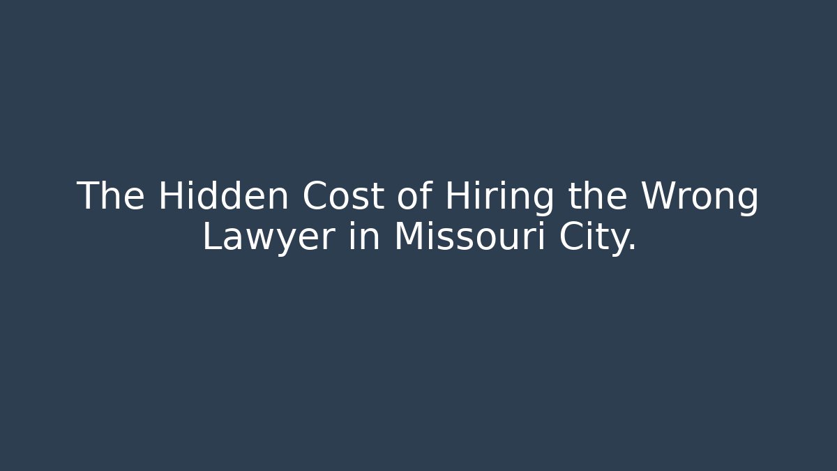The Hidden Cost of Hiring the Wrong Lawyer in Missouri City.