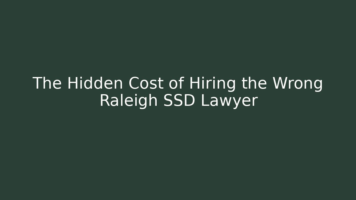 The Hidden Cost of Hiring the Wrong Raleigh SSD Lawyer