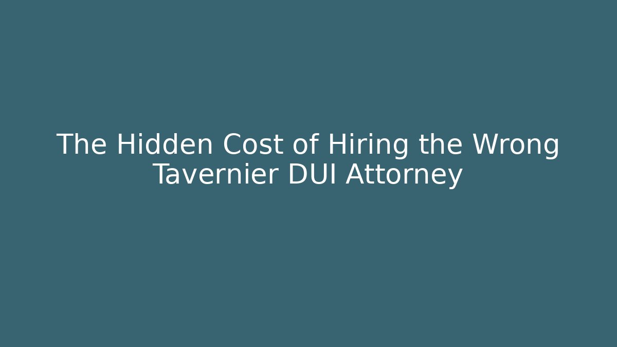 The Hidden Cost of Hiring the Wrong Tavernier DUI Attorney - WealthxGroup