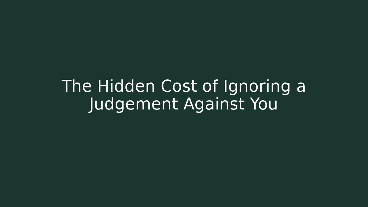 The Hidden Cost of Ignoring a Judgement Against You