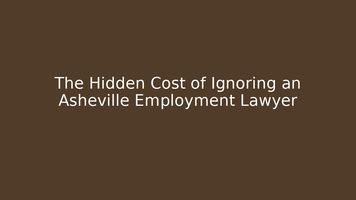 The Hidden Cost of Ignoring an Asheville Employment Lawyer