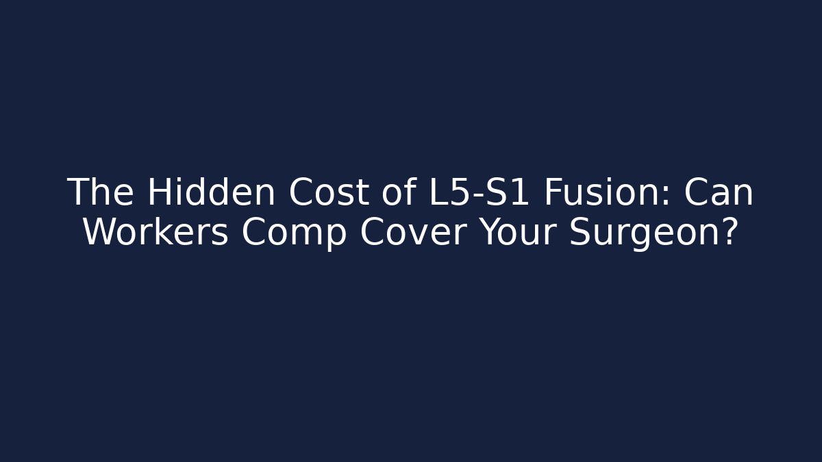 The Hidden Cost of L5-S1 Fusion: Can Workers Comp Cover Your Surgeon?