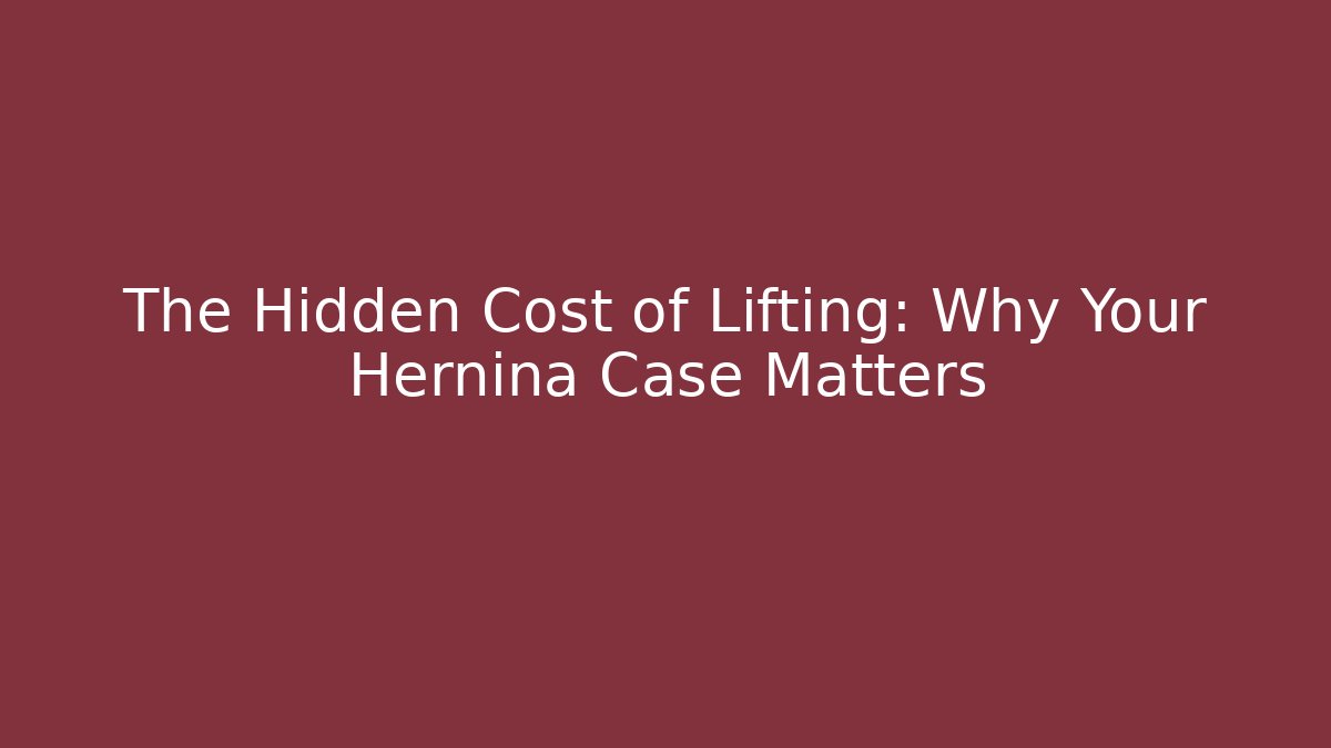 The Hidden Cost of Lifting: Why Your Hernina Case Matters
