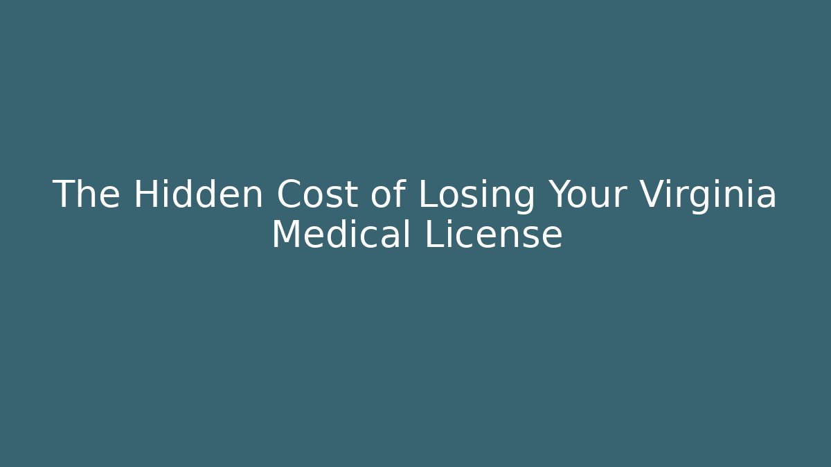 The Hidden Cost of Losing Your Virginia Medical License
