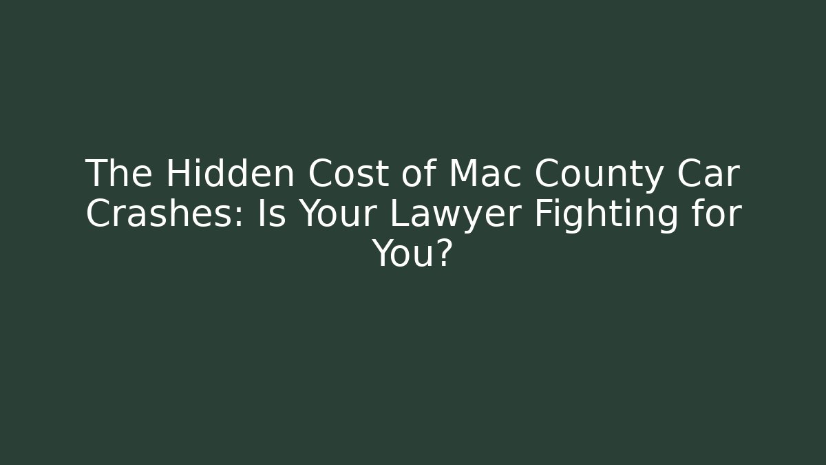 The Hidden Cost of Mac County Car Crashes: Is Your Lawyer Fighting for You?