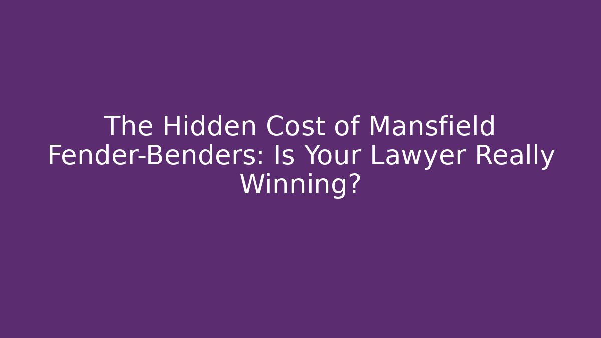 The Hidden Cost of Mansfield Fender-Benders: Is Your Lawyer Really Winning?