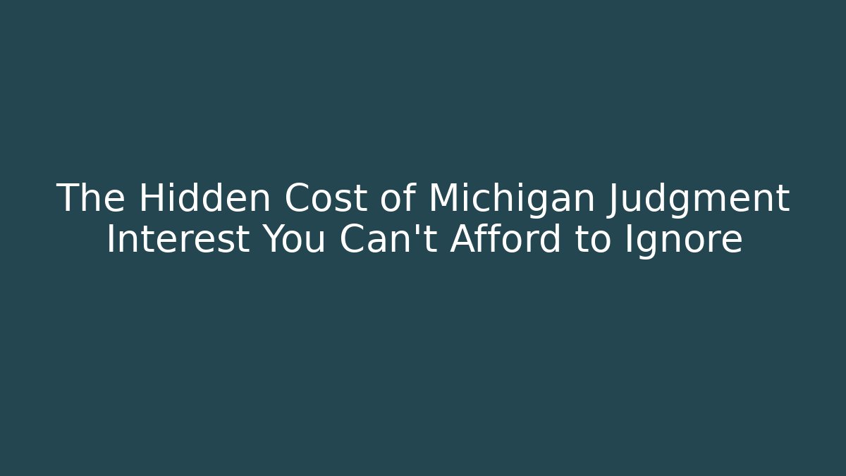 The Hidden Cost of Michigan Judgment Interest You Can’t Afford to Ignore