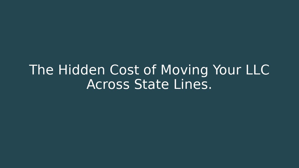 The Hidden Cost of Moving Your LLC Across State Lines.