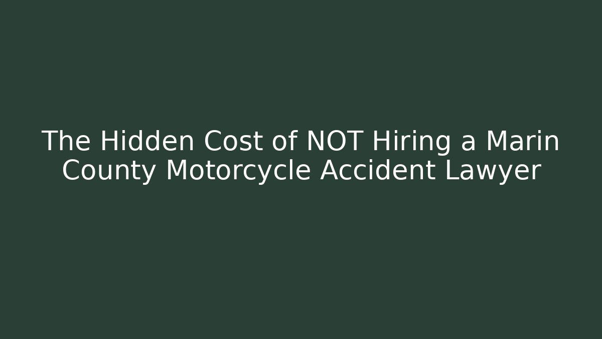 The Hidden Cost of NOT Hiring a Marin County Motorcycle Accident Lawyer