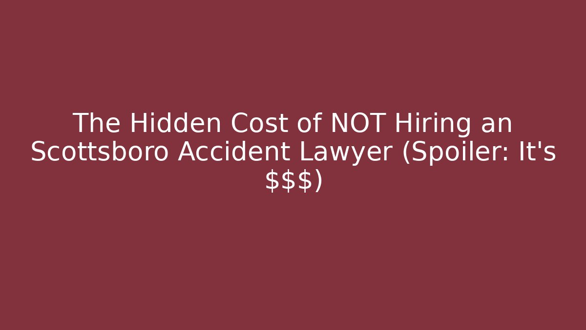 The Hidden Cost of NOT Hiring an Scottsboro Accident Lawyer (Spoiler: It's $$$)