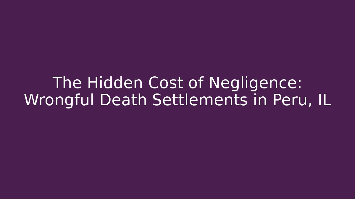 The Hidden Cost of Negligence: Wrongful Death Settlements in Peru, IL