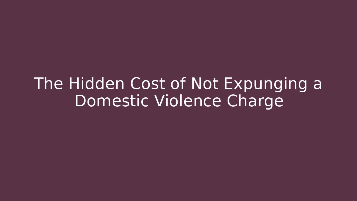 The Hidden Cost of Not Expunging a Domestic Violence Charge