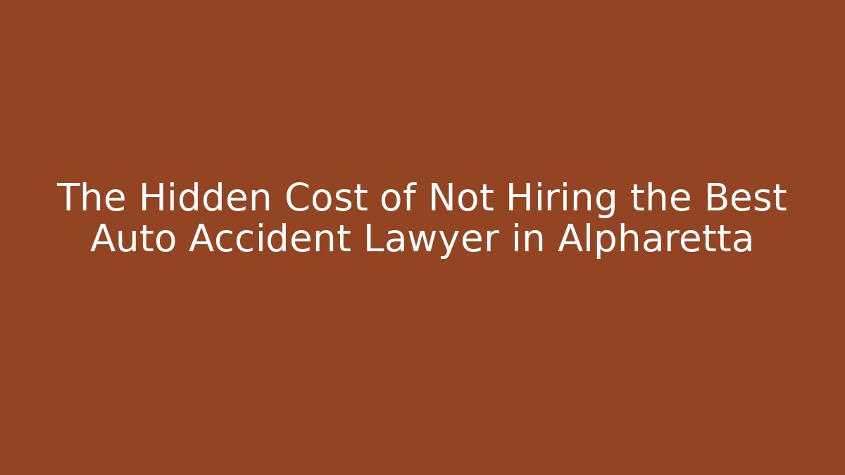 The Hidden Cost of Not Hiring the Best Auto Accident Lawyer in Alpharetta