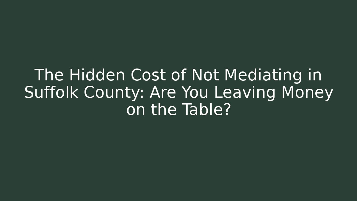 The Hidden Cost of Not Mediating in Suffolk County: Are You Leaving Money on the Table?