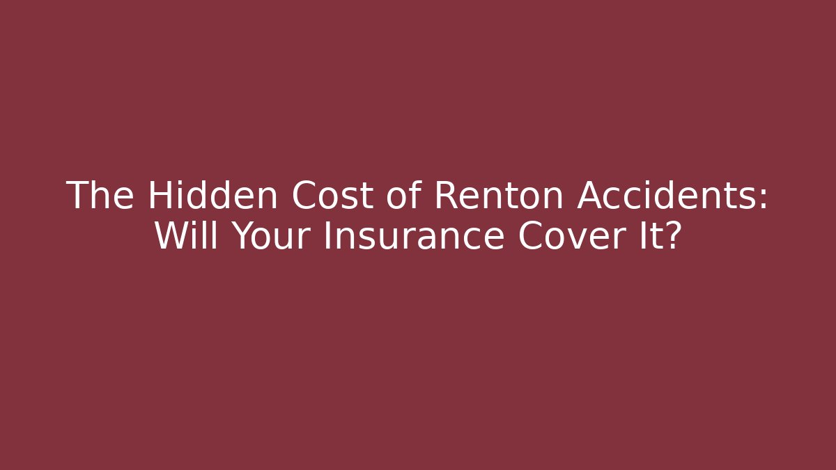 The Hidden Cost of Renton Accidents: Will Your Insurance Cover It?