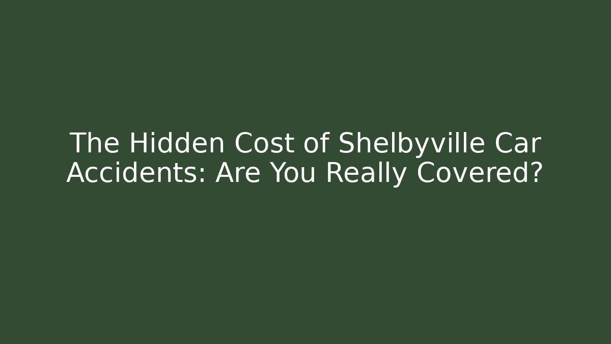 The Hidden Cost of Shelbyville Car Accidents: Are You Really Covered?