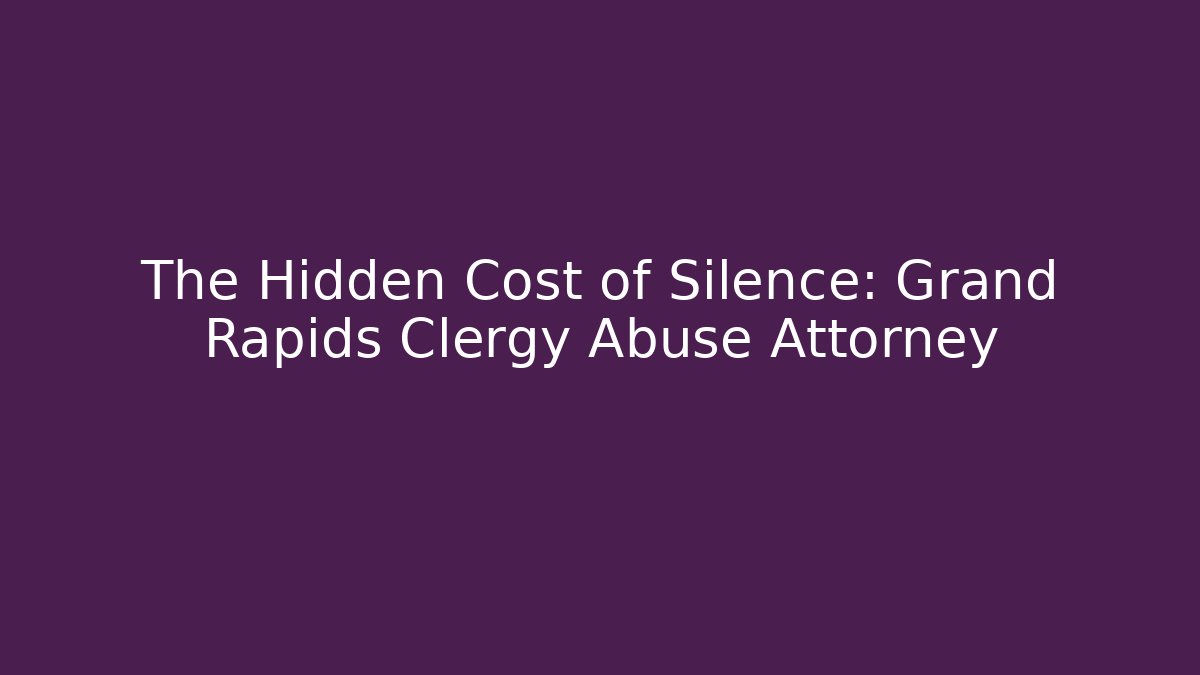 The Hidden Cost of Silence: Grand Rapids Clergy Abuse Attorney
