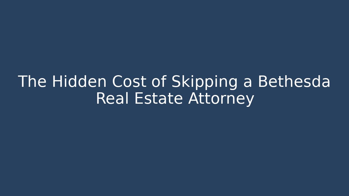 The Hidden Cost of Skipping a Bethesda Real Estate Attorney