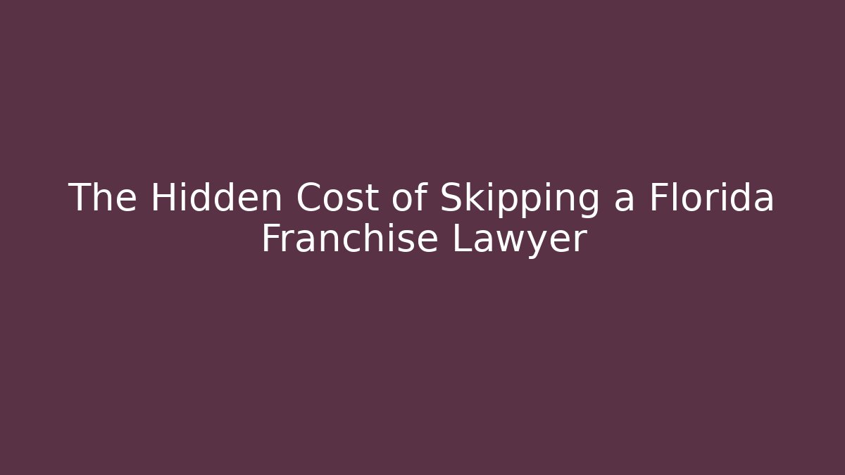 The Hidden Cost of Skipping a Florida Franchise Lawyer